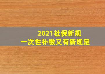 2021社保新规 一次性补缴又有新规定